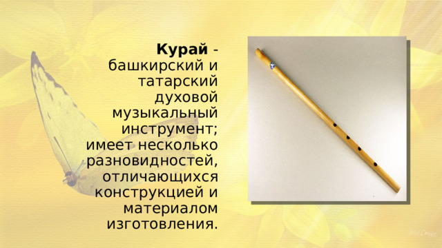 Курай - башкирский и татарский духовой музыкальный инструмент; имеет несколько разновидностей, отличающихся конструкцией и материалом изготовления. 