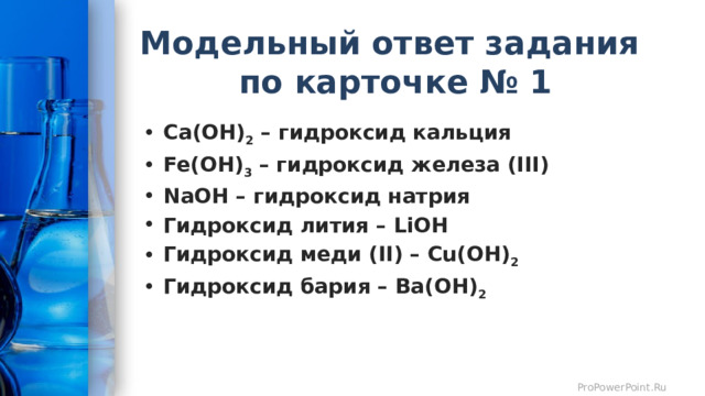 Модельный ответ задания  по карточке № 1 Ca(OH) 2 – гидроксид кальция Fe(OH) 3 – гидроксид железа (III) NaOH – гидроксид натрия Гидроксид лития – LiOH Гидроксид меди (II) – Cu(OH) 2 Гидроксид бария – Ba(OH) 2 