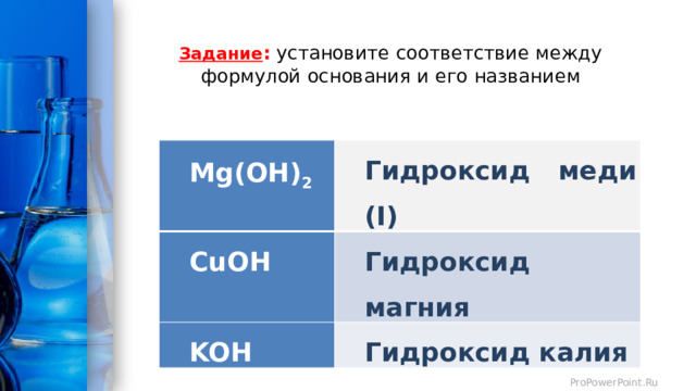 Задание : установите соответствие между формулой основания и его названием   Mg(OH) 2 Гидроксид меди (I) CuOH Гидроксид магния KOH Гидроксид калия 