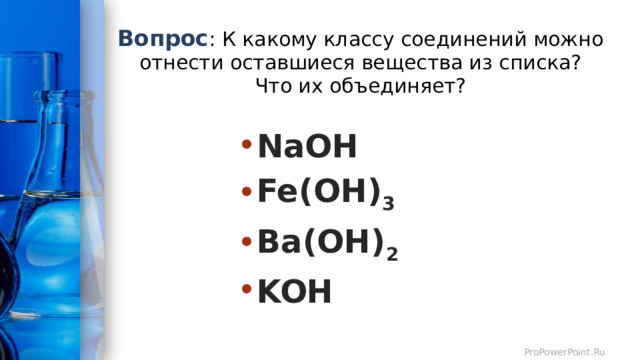 Вопрос : К какому классу соединений можно отнести оставшиеся вещества из списка?  Что их объединяет? NaOH Fe(OH) 3 Ba(OH) 2 KOH 