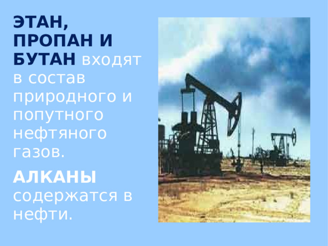 ЭТАН, ПРОПАН И БУТАН входят в состав природного и попутного нефтяного газов. АЛКАНЫ содержатся в нефти.  