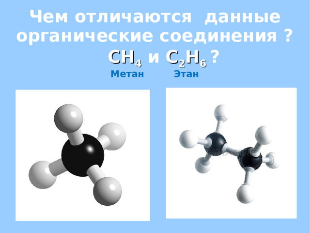 Чем отличаются данные органические соединения ?   CH 4  и C 2 H 6 ?  Метан Этан 