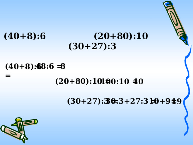 (40+8):6 (20+80):10 (30+27):3 48:6 = 8 (40+8):6 = (20+80):10 = 10 100:10 = 30:3+27:3 = (30+27):3 = 10+9= 19 