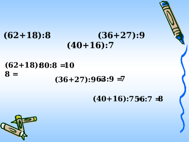(62+18):8 (36+27):9 (40+16):7 (62+18):8 = 80:8 = 10 7 63:9 = (36+27):9 = (40+16):7 = 8 56:7 = 