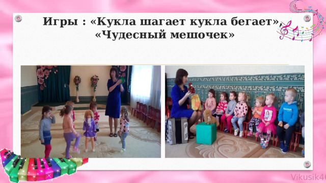 Игры : «Кукла шагает кукла бегает»,  «Чудесный мешочек» 