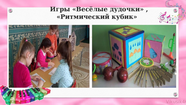 Игры «Весёлые дудочки» , «Ритмический кубик» 