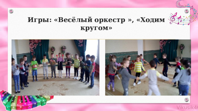 Игры: «Весёлый оркестр », «Ходим кругом» 