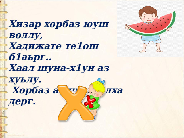 Хизар хорбаз юуш воллу, Хадижате те1ош б1аьрг.. Хаал шуна-х1ун аз хуьлу.  Хорбаз аьлча хьалха дерг. 