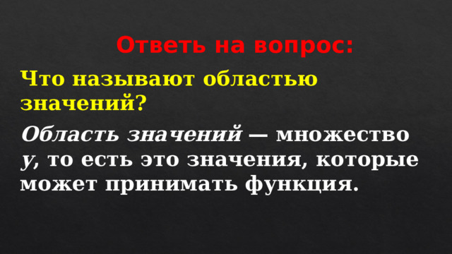  Ответь на вопрос: Что называют областью значений? Область значений — множество у , то есть это значения, которые может принимать функция. 