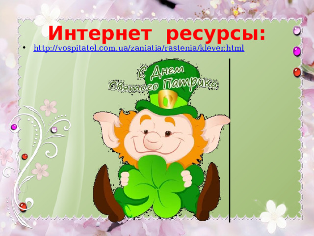 Интернет ресурсы: http://vospitatel.com.ua/zaniatia/rastenia/klever.html http://sadik11-kolokolchik.ru/media/k2/items/cache/bfef6034dab7e57f223e48f4dcf3e90d_XL.jpg  