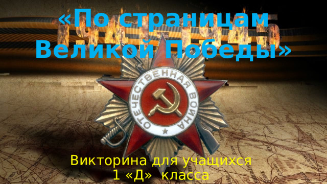 «По страницам Великой Победы» Викторина для учащихся  1 «Д» класса 