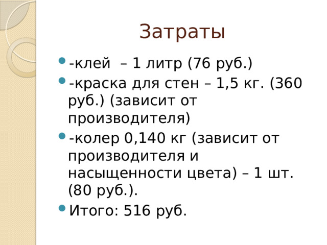 Затраты -клей – 1 литр (76 руб.) -краска для стен – 1,5 кг. (360 руб.) (зависит от производителя) -колер 0,140 кг (зависит от производителя и насыщенности цвета) – 1 шт. (80 руб.). Итого: 516 руб. 