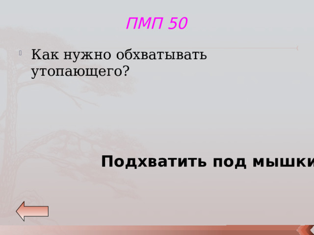 ПМП 50 Как нужно обхватывать утопающего? Подхватить под мышки, спиной к себе. 