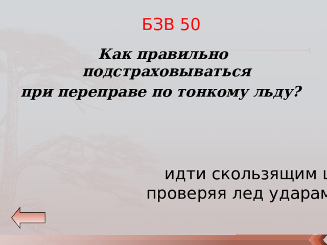 БЗВ 50 Как правильно подстраховываться при переправе по тонкому льду?  идти скользящим шагом,  проверяя лед ударами шеста 