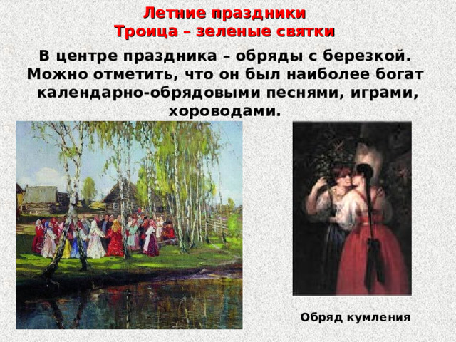 Летние праздники  Троица – зеленые святки В центре праздника – обряды с березкой. Можно отметить, что он был наиболее богат календарно-обрядовыми песнями, играми, хороводами. Обряд кумления 