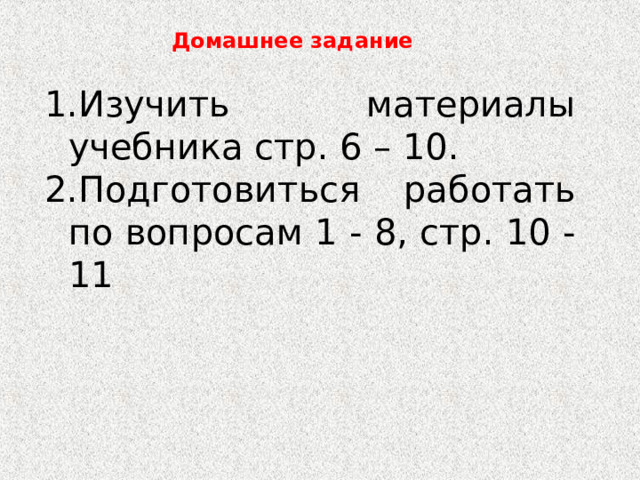 Домашнее задание Изучить материалы учебника стр. 6 – 10. Подготовиться работать по вопросам 1 - 8, стр. 10 - 11 