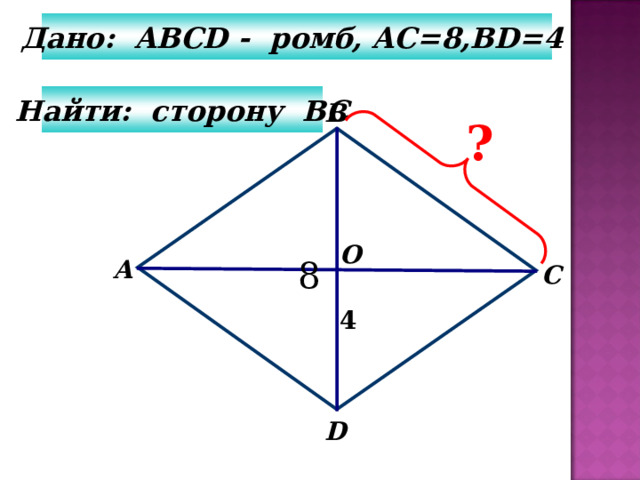 Дано: ABCD - ромб, AC=8,BD=4    Найти: сторону B С  В ? О А С 4 D 