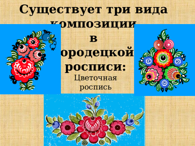 Существует три вида композиции в городецкой росписи:   Цветочная роспись 