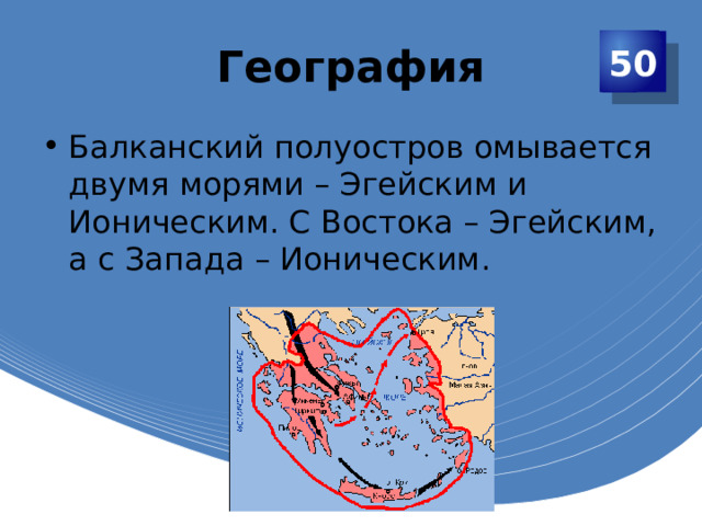 География 50 Балканский полуостров омывается двумя морями – Эгейским и Ионическим. С Востока – Эгейским, а с Запада – Ионическим. 