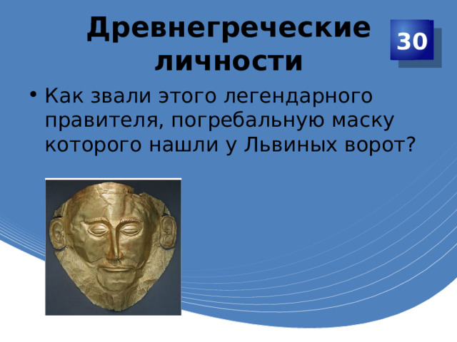 Древнегреческие личности 30 Как звали этого легендарного правителя, погребальную маску которого нашли у Львиных ворот? 