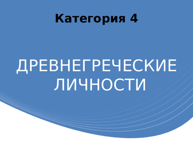 Категория 4 ДРЕВНЕГРЕЧЕСКИЕ ЛИЧНОСТИ 