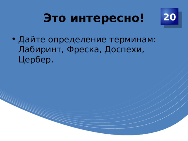 Это интересно! 20 Дайте определение терминам: Лабиринт, Фреска, Доспехи, Цербер. 