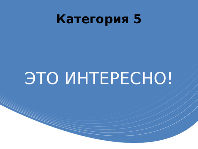 Категория 5 ЭТО ИНТЕРЕСНО! 