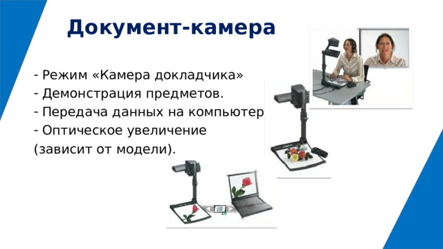 Документ-камера Режим «Камера докладчика» Демонстрация предметов. Передача данных на компьютер. Оптическое увеличение (зависит от модели). 