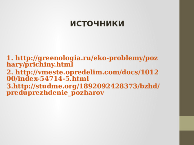 ИСТОЧНИКИ 1. http://greenologia.ru/eko-problemy/pozhary/prichiny.html 2. http://vmeste.opredelim.com/docs/101200/index-54714-5.html 3.http://studme.org/1892092428373/bzhd/preduprezhdenie_pozharov 