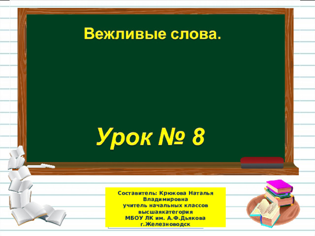  Составитель: Крюкова Наталья Владимировна  учитель начальных классов высшаякатегория  МБОУ ЛК им. А.Ф.Дьякова г.Железноводск   