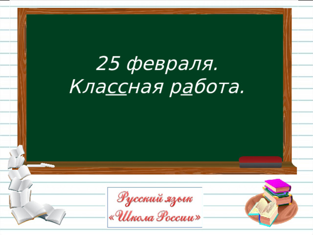 25 февраля.  Кла сс ная р а бота. 