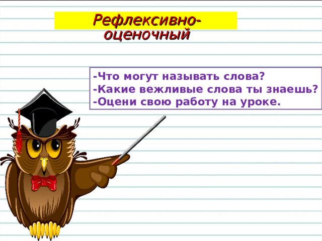 Рефлексивно-оценочный -Что могут называть слова? -Какие вежливые слова ты знаешь? -Оцени свою работу на уроке. 