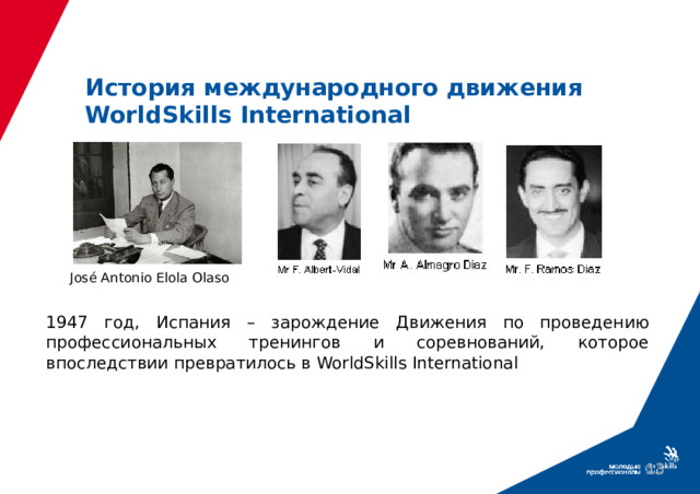 История международного движения WorldSkills International José Antonio Elola Olaso 1947 год, Испания – зарождение Движения по проведению профессиональных тренингов и соревнований, которое впоследствии превратилось в WorldSkills International   