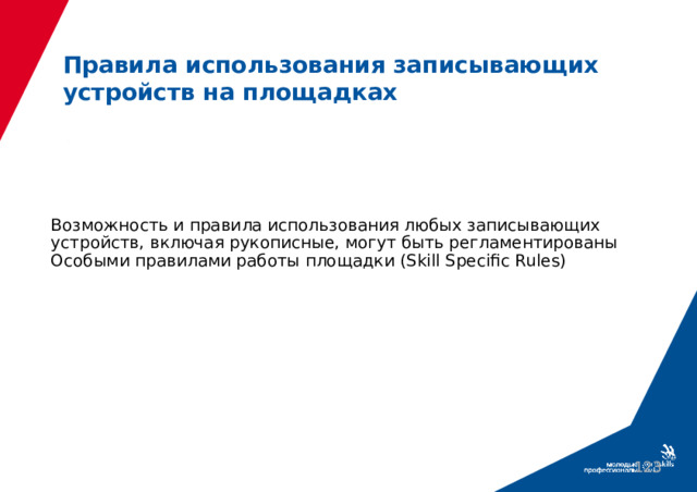 Правила использования записывающих устройств на площадках Возможность и правила использования любых записывающих устройств, включая рукописные, могут быть регламентированы Особыми правилами работы площадки (Skill Specific Rules)  