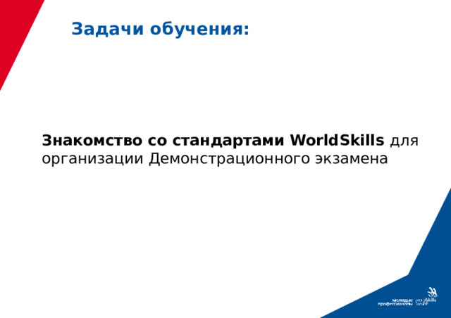 Задачи обучения: Знакомство со стандартами WorldSkills для организации Демонстрационного экзамена  