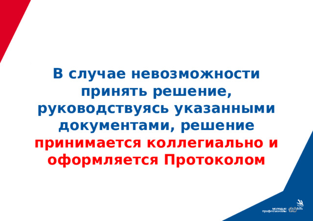 В случае невозможности принять решение, руководствуясь указанными документами, решение принимается коллегиально и оформляется Протоколом  