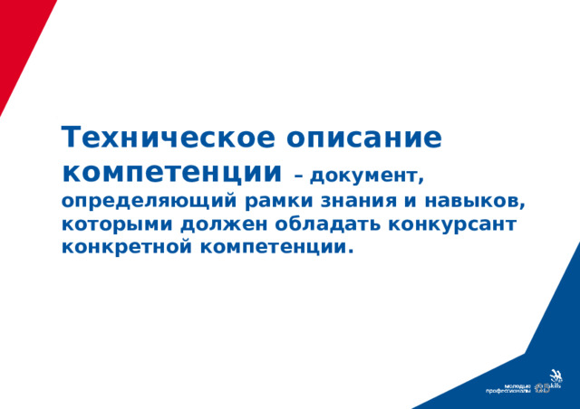 Техническое описание компетенции – документ, определяющий рамки знания и навыков, которыми должен обладать конкурсант конкретной компетенции.  