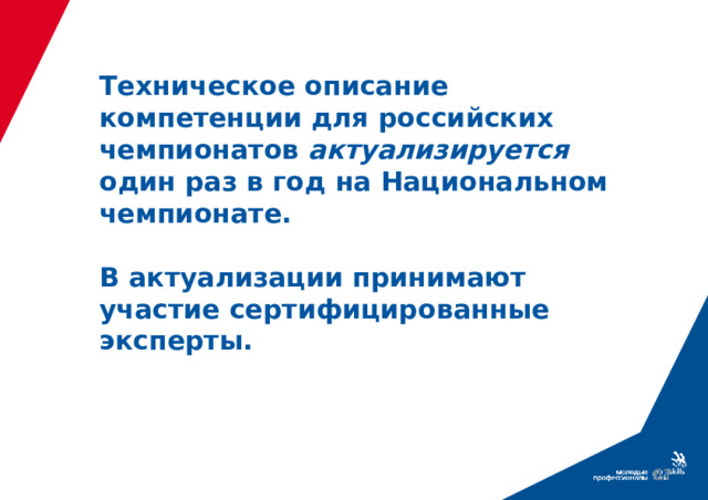 Техническое описание компетенции для российских чемпионатов актуализируется один раз в год на Национальном чемпионате.   В актуализации принимают участие сертифицированные эксперты.  