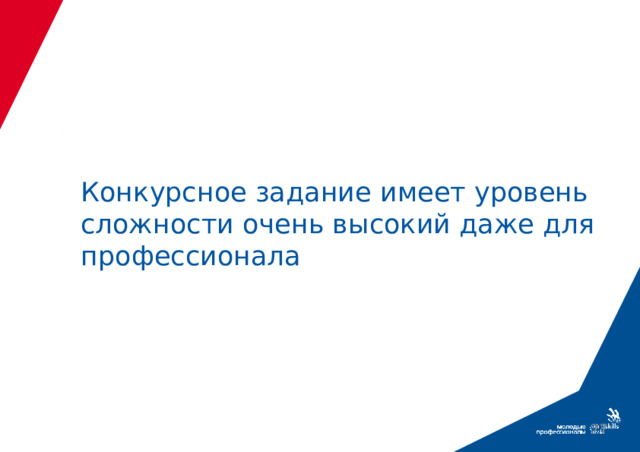 Конкурсное задание имеет уровень сложности очень высокий даже для профессионала  