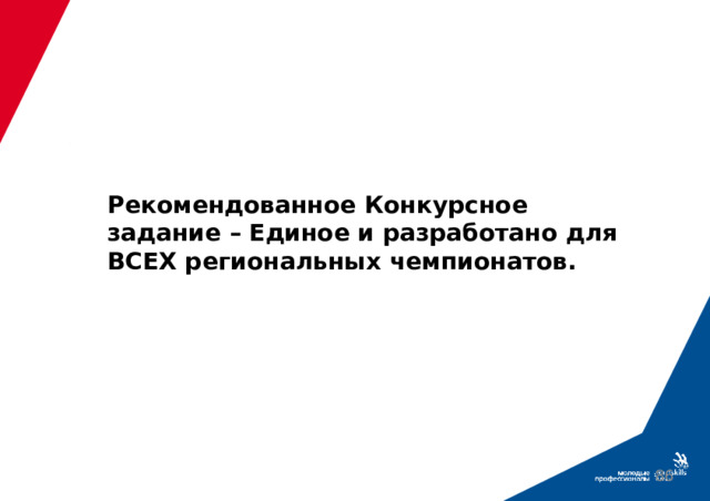 Рекомендованное Конкурсное задание – Единое и разработано для ВСЕХ региональных чемпионатов.  