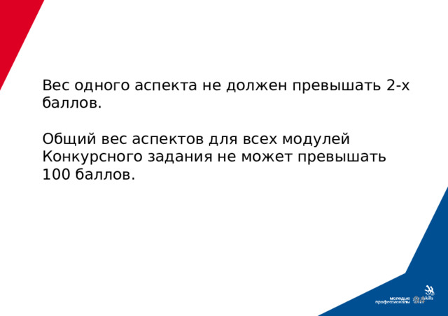 Вес одного аспекта не должен превышать 2-х баллов.   Общий вес аспектов для всех модулей Конкурсного задания не может превышать 100 баллов.  