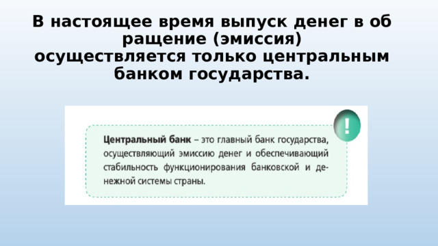 В настоящее время выпуск денег в обращение (эмиссия)  осуществляется только центральным банком государства.   