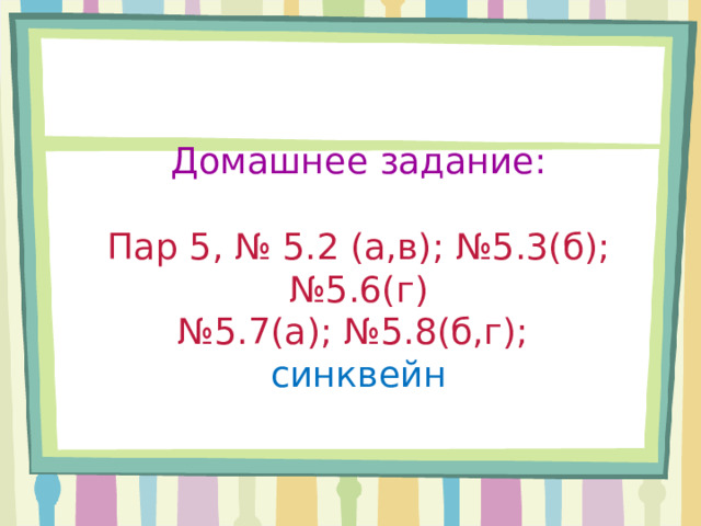 Домашнее задание: Пар 5, № 5.2 (а,в); №5.3(б); №5.6(г) № 5.7(а); №5.8(б,г);  синквейн 