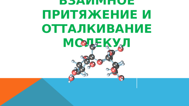ВЗАИМНОЕ ПРИТЯЖЕНИЕ И ОТТАЛКИВАНИЕ МОЛЕКУЛ 