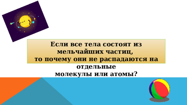 Если все тела состоят из мельчайших частиц, то почему они не распадаются на отдельные молекулы или атомы? 