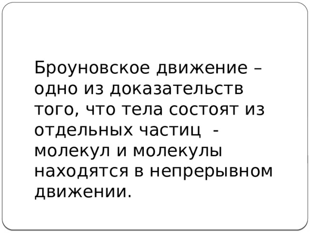 Броуновское движение – одно из доказательств того, что тела состоят из отдельных частиц - молекул и молекулы находятся в непрерывном движении. 