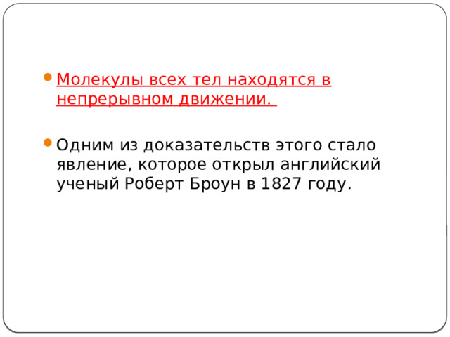 Молекулы всех тел находятся в непрерывном движении. Одним из доказательств этого стало явление, которое открыл английский ученый Роберт Броун в 1827 году. 
