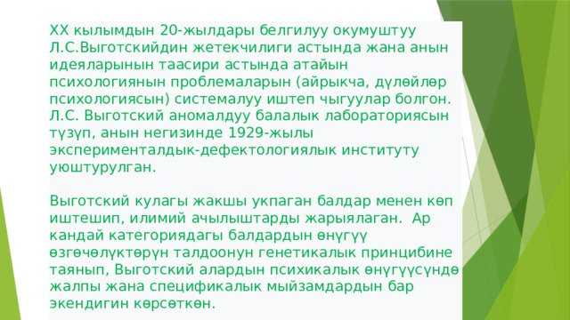 ХХ кылымдын 20-жылдары белгилуу окумуштуу Л.С.Выготскийдин жетекчилиги астында жана анын идеяларынын таасири астында атайын психологиянын проблемаларын (айрыкча, дүлөйлөр психологиясын) системалуу иштеп чыгуулар болгон.  Л.С. Выготский аномалдуу балалык лабораториясын түзүп, анын негизинде 1929-жылы эксперименталдык-дефектологиялык институту уюштурулган.    Выготский кулагы жакшы укпаган балдар менен көп иштешип, илимий ачылыштарды жарыялаган. Ар кандай категориядагы балдардын өнүгүү өзгөчөлүктөрүн талдоонун генетикалык принцибине таянып, Выготский алардын психикалык өнүгүүсүндө жалпы жана спецификалык мыйзамдардын бар экендигин көрсөткөн.   
