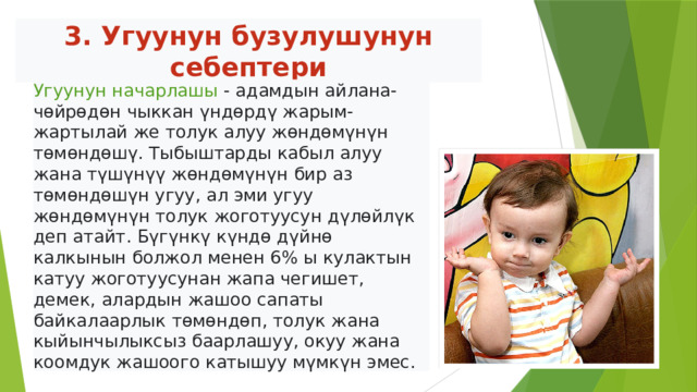 3. Угуунун бузулушунун себептери Угуунун начарлашы - адамдын айлана-чөйрөдөн чыккан үндөрдү жарым-жартылай же толук алуу жөндөмүнүн төмөндөшү. Тыбыштарды кабыл алуу жана түшүнүү жөндөмүнүн бир аз төмөндөшүн угуу, ал эми угуу жөндөмүнүн толук жоготуусун дүлөйлүк деп атайт. Бүгүнкү күндө дүйнө калкынын болжол менен 6% ы кулактын катуу жоготуусунан жапа чегишет, демек, алардын жашоо сапаты байкалаарлык төмөндөп, толук жана кыйынчылыксыз баарлашуу, окуу жана коомдук жашоого катышуу мүмкүн эмес.  