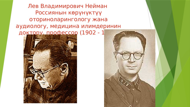 Лев Владимирович Нейман Россиянын көрүнүктүү оториноларингологу жана аудиологу, медицина илимдеринин доктору, профессор (1902 - 1977)  